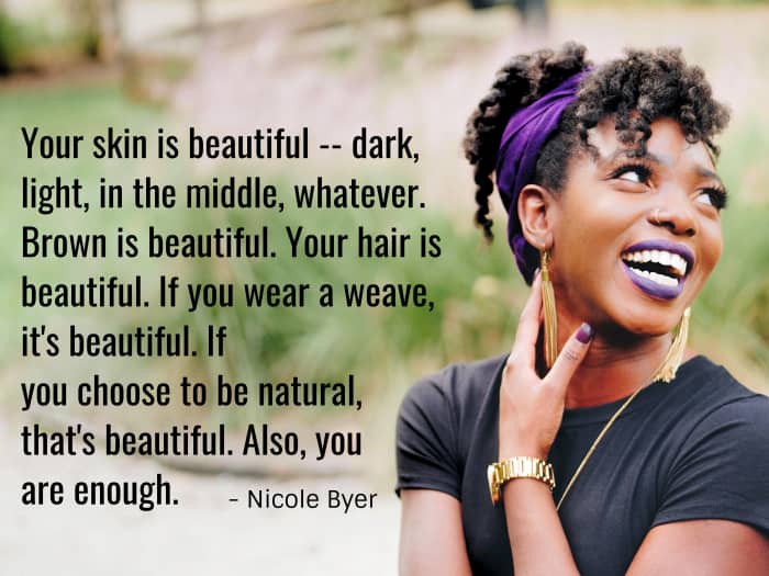 "Votre peau est belle - foncée, claire, au milieu, peu importe. Le brun est beau. Tes cheveux sont beaux. Si vous portez un tissage, c'est beau. Si vous choisissez d'être naturelle, c'est beau aussi. Aussi, vous êtes assez." - Nicole Byer, bande dessinée américaine